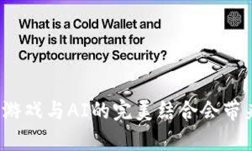 你知道区块链游戏与AI的完美结合会带来哪些惊喜吗？