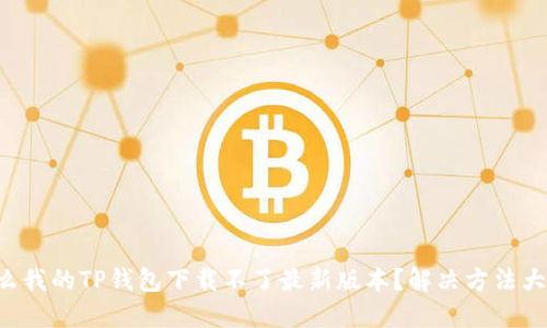 为什么我的TP钱包下载不了最新版本？解决方法大揭秘！