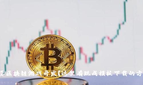 想要区块链游戏开发？这里有现成模板下载的方法！