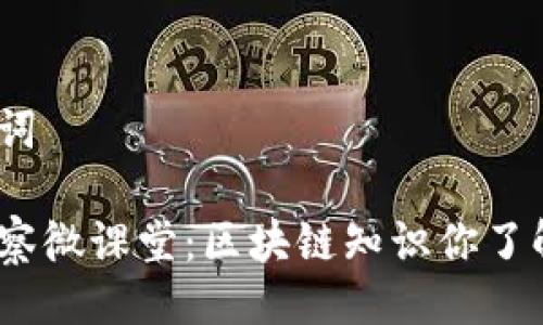 与关键词

金融检察微课堂：区块链知识你了解多少？