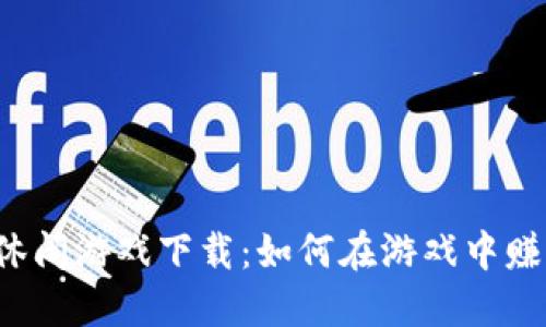区块链休闲游戏下载：如何在游戏中赚取收益？