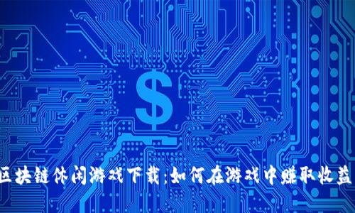 区块链休闲游戏下载：如何在游戏中赚取收益？