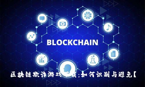 区块链欺诈游戏下载：如何识别与避免？