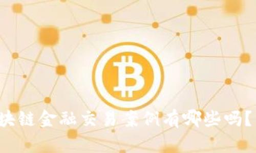 你知道区块链金融交易案例有哪些吗？来看看吧！