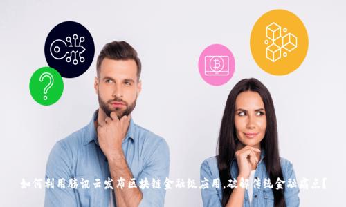 如何利用腾讯云发布区块链金融级应用，破解传统金融痛点？