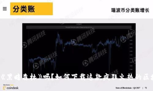 你听说过《黑暗森林》吗？如何下载这款疯狂火热的区块链游戏！