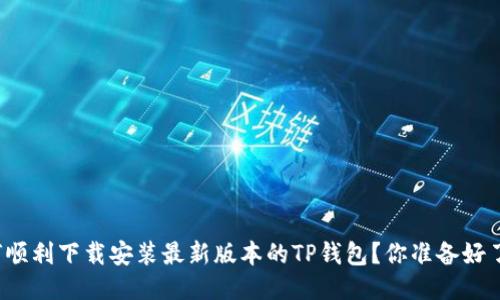 如何顺利下载安装最新版本的TP钱包？你准备好了吗？