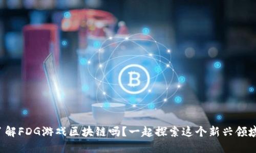 你了解FDG游戏区块链吗？一起探索这个新兴领域吧！