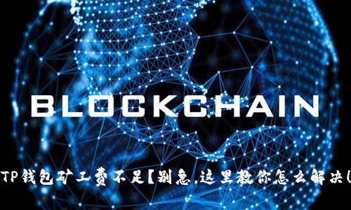 TP钱包矿工费不足?别急,这里教你怎么解决!