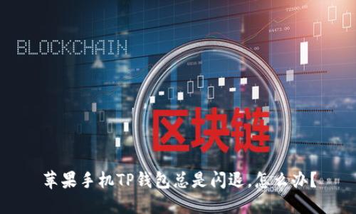 苹果手机TP钱包总是闪退，怎么办？