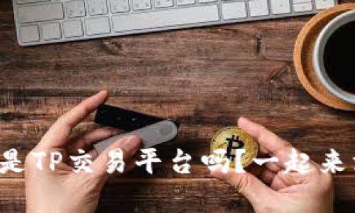 你知道什么是TP交易平台吗？一起来深入了解吧！