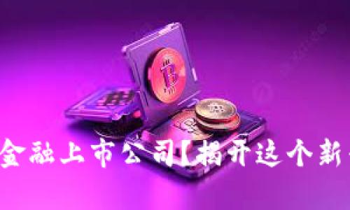 深圳有哪些区块链金融上市公司？揭开这个新兴行业的神秘面纱！