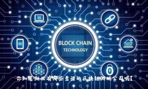 你知道湖北有哪些靠谱的区块链游戏公司吗？