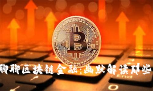 让我们轻松聊聊区块链金融：幽默解读那些复杂的知识！