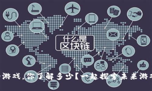 区块链开发的游戏，你了解多少？一起探索未来游戏的无限可能！