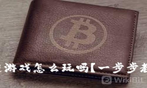 你知道区块链游戏怎么玩吗？一步步教你轻松上手！