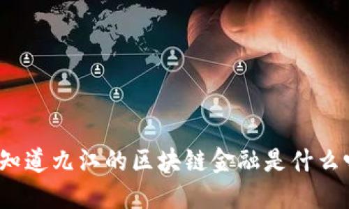 你知道九江的区块链金融是什么吗？