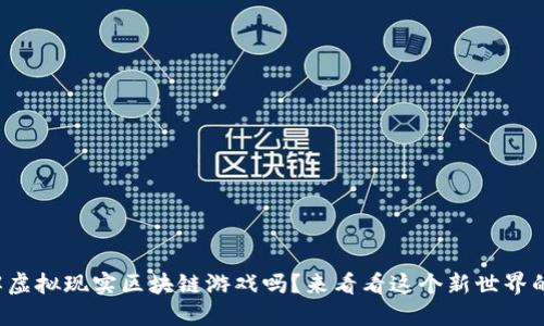 你了解虚拟现实区块链游戏吗？来看看这个新世界的魅力！