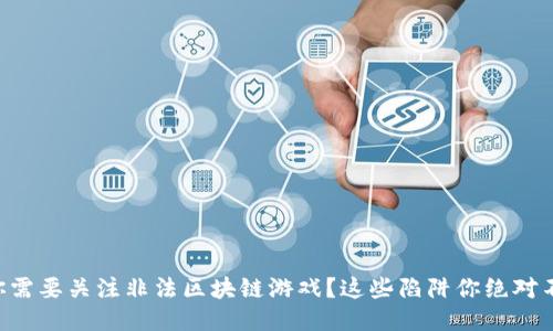 为什么你需要关注非法区块链游戏？这些陷阱你绝对不能忽视！