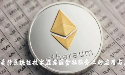 如何看待区块链技术在英国金融服务业的应用与未来？