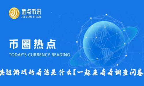 你对区块链游戏的看法是什么？一起来看看调查问卷答案吧！