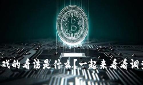 你对区块链游戏的看法是什么？一起来看看调查问卷答案吧！