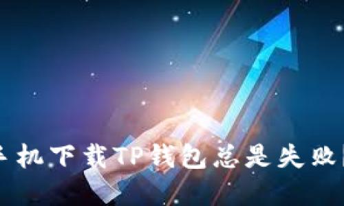 为什么我的苹果手机下载TP钱包总是失败？解决方法大揭秘！
