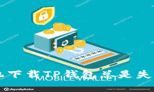 为什么我的苹果手机下载TP钱包总是失败？解决方法大揭秘！