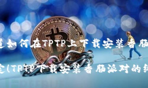 很想知道如何在TPTP上下载安装香肠派对吗？

轻松搞定！TPTP下载安装香肠派对的终极指南