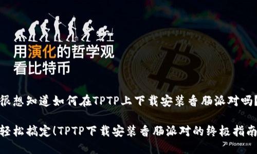 很想知道如何在TPTP上下载安装香肠派对吗？

轻松搞定！TPTP下载安装香肠派对的终极指南