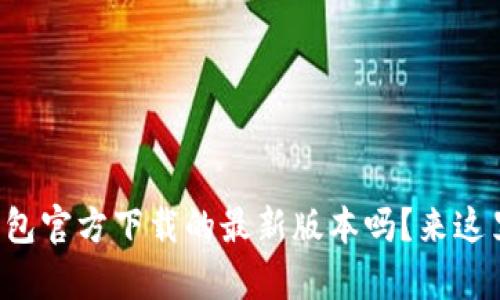 想知道tp钱包官方下载的最新版本吗？来这里找答案吧！