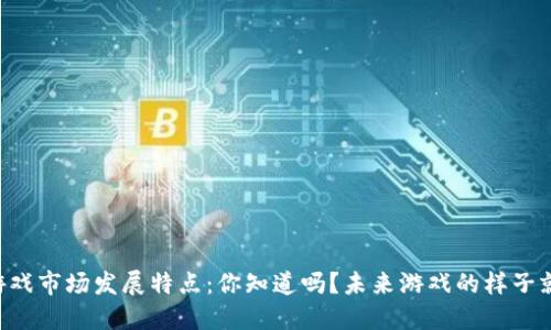 区块链游戏市场发展特点：你知道吗？未来游戏的样子就在这里！