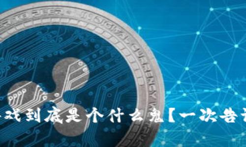 区块链游戏到底是个什么鬼？一次告诉你真相！