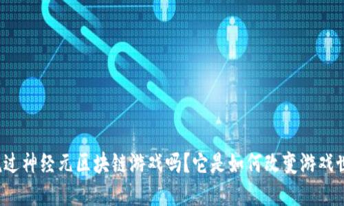 你听说过神经元区块链游戏吗？它是如何改变游戏世界的？
