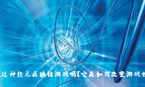 你听说过神经元区块链游戏吗？它是如何改变游戏世界的？