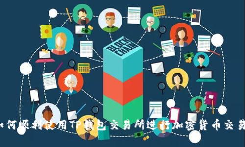 如何顺利使用TP钱包交易所进行加密货币交易？