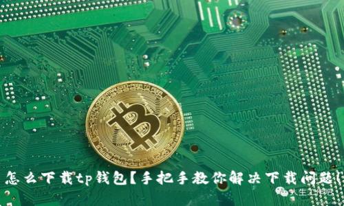 怎么下载tp钱包？手把手教你解决下载问题！