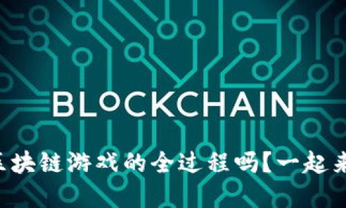 想了解区块链游戏的全过程吗？一起来探讨吧！