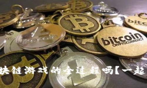 想了解区块链游戏的全过程吗？一起来探讨吧！