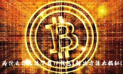 为什么你无法下载TP钱包？解决方法大揭秘！
