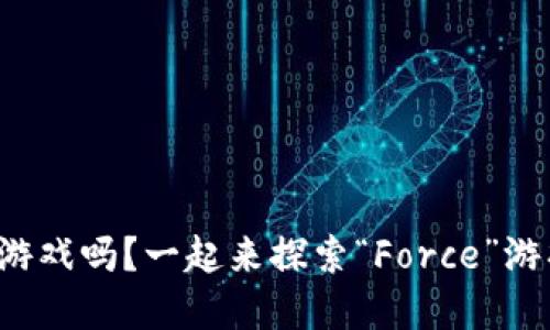 你了解区块链游戏吗？一起来探索“Force”游戏的无尽可能！