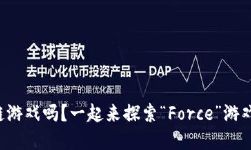 你了解区块链游戏吗？一起来探索“Force”游戏的无尽可能！