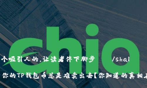 shal取个吸引人的，让读者停下脚步——/shal

为什么你的TP钱包币总是难卖出去？你知道的真相在这里！
