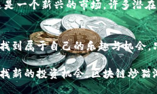   玩转区块链炒猫游戏：新手怎么玩才赚钱？ / 
 guanjianci 区块链, 炒猫游戏, NFT, 数字资产 /guanjianci 

引言：什么是区块链炒猫游戏？
近几年，区块链技术的飞速发展彻底改变了很多行业，其中一个最引人注目的就是“炒猫游戏”。你没有听错，这可不是简单的玩猫猫游戏，而是利用区块链技术，打造一种具有收藏价值和投资潜力的数字宠物市场。区块链炒猫游戏不但让人体验到游戏乐趣，还能通过交易虚拟猫咪赚取真正的利润。随着NFT（非同质化代币）的兴起，不少玩家和投资者都开始转向这个新兴领域。

区块链炒猫游戏的基本概念
在这类游戏中，玩家可以购买、繁殖和交易虚拟的猫咪，每一只猫咪都是独一无二的，被称为NFT（非同质化代币）。与普通的数字资产不同，NFT为每一只猫咪提供了独特的身份标识，使其具有收藏价值。玩家不仅可以通过繁殖获得新猫咪，还可以通过市场交易赚取差价，这也吸引了越来越多的投资者加入这个游戏。

为什么选择区块链炒猫游戏？
首先，区块链技术本身的透明性和去中心化特点，使得游戏中的所有交易都可以追溯和验证，极大增强了玩家的信任感。其次，虚拟猫咪的稀缺性和独特性使得它们能够像艺术品一样增值，特别是一些稀有品种的猫咪更是成了投资者竞相追逐的目标。
当然，炒猫游戏并非只需投机取巧的简单模式，它也考验着玩家的决策和市场眼光。真实收益往往来自于对市场趋势的判断，以及对猫咪繁殖和交易时机的把握。

区块链炒猫游戏的玩法流程
想要开始玩区块链炒猫游戏，以下是你需要了解的几个基本步骤：
ol
  listrong选择平台：/strong目前市场上有多个区块链炒猫游戏，各自的平台环境、猫咪种类以及交易机制有所不同。因此，首先要选择一个适合自己的游戏平台。/li
  listrong创建账户：/strong在选择好的平台上注册一个账户，并连接一个支持的数字钱包。在这里，钱包是存储你虚拟猫咪和加密货币的地方。/li
  listrong购买猫咪：/strong你可以在市场上直接购买猫咪，也可以通过繁殖已有的猫咪来获得新猫咪。多关注市场行情，可以帮助你选择价格合理、未来有增值潜力的猫咪。/li
  listrong繁殖猫咪：/strong繁殖是获取新猫咪的重要途径，了解各品种猫咪之间的遗传特性，可以帮助你创造出更罕见的猫咪，这也是游戏的一大乐趣所在。/li
  listrong交易与出售：/strong一旦你积累了一定数量的猫咪，可以选择在市场上进行出售，赚取差价。定期关注市场波动和玩家需求，合理定价会使你的收益最大化。/li
/ol

区块链炒猫游戏的投资技巧
虽然“炒猫游戏”看似轻松，但合理的投资策略才能让你真正赚到钱。以下是一些实用的投资技巧：
ol
  listrong了解市场：/strong在深入参与前，务必先花时间了解市场动态，关注其他玩家的交易行为和价格变化。这能够帮助你把握购买和出售的最佳时机。/li
  listrong选择稀有品种：/strong稀有的猫咪通常具有更高的市场价值，投资的时候，可以优先考虑这些稀有猫咪，它们的增值潜力更大。/li
  listrong多元化投资：/strong如同传统投资一样，放弃单一品种的投资，可以通过多样化的投资组合，降低风险，实现稳定的收益。/li
  listrong不断学习：/strong区块链炒猫游戏的发展如同其他市场一般，总有新的玩法和技巧出现。积极学习行业新动态，能够帮助你保持竞争优势。/li
/ol

常见问题解答

h4问题一：炒猫游戏怎么入门？/h4
对于刚接触区块链炒猫游戏的新手来说，入门可能会感觉有些复杂。首先，建议从了解市场、平台及游戏规则开始。创建好账户后，尝试购买几只便宜的猫咪，进行简单的繁殖和交易。一旦你熟悉了操作流程，可以逐步加大投资，尝试更高价值的猫咪。同时，加入一些社区或者论坛，和其他玩家交流，获取经验和技巧也是非常有帮助的。

h4问题二：区块链炒猫游戏的风险有哪些？/h4
尽管区块链炒猫游戏有着诱人的收益，但同样伴随着一定的风险。首先，市场的不稳定性使得猫咪的价值可能会大幅波动，投资者需要具备较强的市场判断能力。其次，由于这是一个新兴的市场，许多潜在的诈骗和不法行为也可能存在，玩家需谨慎选择交易伙伴和平台。最后，玩家的心理情绪在投资决策中扮演着重要角色，保持冷静和理智，才是成功的关键。

总结
区块链炒猫游戏为玩家提供了一种全新的投资和娱乐方式，通过简单的操作，你可以在享受游戏乐趣的同时，实现价值的增值。无论你是游戏迷还是投资者，都能在这个领域找到属于自己的乐趣与机会。只要认真学习、敏锐观察，把握市场动态，成功的机会定会向你招手！

区块链炒猫游戏是一个充满可能性的领域，通过不断探索，你将会发现隐含在数字背后的巨大潜力。它不仅仅是一种游戏，更是未来数字资产投资的重要一环。如果你正在寻找新的投资机会，区块链炒猫游戏无疑是值得尝试的选择。
