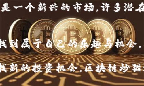   玩转区块链炒猫游戏：新手怎么玩才赚钱？ / 
 guanjianci 区块链, 炒猫游戏, NFT, 数字资产 /guanjianci 

引言：什么是区块链炒猫游戏？
近几年，区块链技术的飞速发展彻底改变了很多行业，其中一个最引人注目的就是“炒猫游戏”。你没有听错，这可不是简单的玩猫猫游戏，而是利用区块链技术，打造一种具有收藏价值和投资潜力的数字宠物市场。区块链炒猫游戏不但让人体验到游戏乐趣，还能通过交易虚拟猫咪赚取真正的利润。随着NFT（非同质化代币）的兴起，不少玩家和投资者都开始转向这个新兴领域。

区块链炒猫游戏的基本概念
在这类游戏中，玩家可以购买、繁殖和交易虚拟的猫咪，每一只猫咪都是独一无二的，被称为NFT（非同质化代币）。与普通的数字资产不同，NFT为每一只猫咪提供了独特的身份标识，使其具有收藏价值。玩家不仅可以通过繁殖获得新猫咪，还可以通过市场交易赚取差价，这也吸引了越来越多的投资者加入这个游戏。

为什么选择区块链炒猫游戏？
首先，区块链技术本身的透明性和去中心化特点，使得游戏中的所有交易都可以追溯和验证，极大增强了玩家的信任感。其次，虚拟猫咪的稀缺性和独特性使得它们能够像艺术品一样增值，特别是一些稀有品种的猫咪更是成了投资者竞相追逐的目标。
当然，炒猫游戏并非只需投机取巧的简单模式，它也考验着玩家的决策和市场眼光。真实收益往往来自于对市场趋势的判断，以及对猫咪繁殖和交易时机的把握。

区块链炒猫游戏的玩法流程
想要开始玩区块链炒猫游戏，以下是你需要了解的几个基本步骤：
ol
  listrong选择平台：/strong目前市场上有多个区块链炒猫游戏，各自的平台环境、猫咪种类以及交易机制有所不同。因此，首先要选择一个适合自己的游戏平台。/li
  listrong创建账户：/strong在选择好的平台上注册一个账户，并连接一个支持的数字钱包。在这里，钱包是存储你虚拟猫咪和加密货币的地方。/li
  listrong购买猫咪：/strong你可以在市场上直接购买猫咪，也可以通过繁殖已有的猫咪来获得新猫咪。多关注市场行情，可以帮助你选择价格合理、未来有增值潜力的猫咪。/li
  listrong繁殖猫咪：/strong繁殖是获取新猫咪的重要途径，了解各品种猫咪之间的遗传特性，可以帮助你创造出更罕见的猫咪，这也是游戏的一大乐趣所在。/li
  listrong交易与出售：/strong一旦你积累了一定数量的猫咪，可以选择在市场上进行出售，赚取差价。定期关注市场波动和玩家需求，合理定价会使你的收益最大化。/li
/ol

区块链炒猫游戏的投资技巧
虽然“炒猫游戏”看似轻松，但合理的投资策略才能让你真正赚到钱。以下是一些实用的投资技巧：
ol
  listrong了解市场：/strong在深入参与前，务必先花时间了解市场动态，关注其他玩家的交易行为和价格变化。这能够帮助你把握购买和出售的最佳时机。/li
  listrong选择稀有品种：/strong稀有的猫咪通常具有更高的市场价值，投资的时候，可以优先考虑这些稀有猫咪，它们的增值潜力更大。/li
  listrong多元化投资：/strong如同传统投资一样，放弃单一品种的投资，可以通过多样化的投资组合，降低风险，实现稳定的收益。/li
  listrong不断学习：/strong区块链炒猫游戏的发展如同其他市场一般，总有新的玩法和技巧出现。积极学习行业新动态，能够帮助你保持竞争优势。/li
/ol

常见问题解答

h4问题一：炒猫游戏怎么入门？/h4
对于刚接触区块链炒猫游戏的新手来说，入门可能会感觉有些复杂。首先，建议从了解市场、平台及游戏规则开始。创建好账户后，尝试购买几只便宜的猫咪，进行简单的繁殖和交易。一旦你熟悉了操作流程，可以逐步加大投资，尝试更高价值的猫咪。同时，加入一些社区或者论坛，和其他玩家交流，获取经验和技巧也是非常有帮助的。

h4问题二：区块链炒猫游戏的风险有哪些？/h4
尽管区块链炒猫游戏有着诱人的收益，但同样伴随着一定的风险。首先，市场的不稳定性使得猫咪的价值可能会大幅波动，投资者需要具备较强的市场判断能力。其次，由于这是一个新兴的市场，许多潜在的诈骗和不法行为也可能存在，玩家需谨慎选择交易伙伴和平台。最后，玩家的心理情绪在投资决策中扮演着重要角色，保持冷静和理智，才是成功的关键。

总结
区块链炒猫游戏为玩家提供了一种全新的投资和娱乐方式，通过简单的操作，你可以在享受游戏乐趣的同时，实现价值的增值。无论你是游戏迷还是投资者，都能在这个领域找到属于自己的乐趣与机会。只要认真学习、敏锐观察，把握市场动态，成功的机会定会向你招手！

区块链炒猫游戏是一个充满可能性的领域，通过不断探索，你将会发现隐含在数字背后的巨大潜力。它不仅仅是一种游戏，更是未来数字资产投资的重要一环。如果你正在寻找新的投资机会，区块链炒猫游戏无疑是值得尝试的选择。