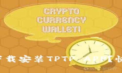 如何轻松下载安装TPTP APP？快来看看吧！