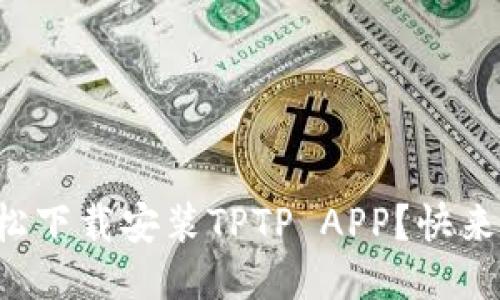 如何轻松下载安装TPTP APP？快来看看吧！