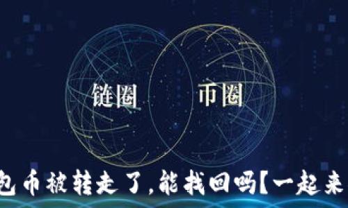   
TP钱包币被转走了，能找回吗？一起来聊聊！