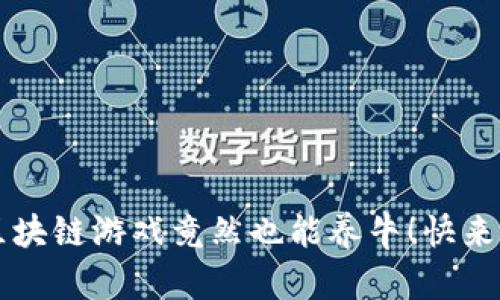 你知道吗？区块链游戏竟然也能养牛！快来了解一下吧！