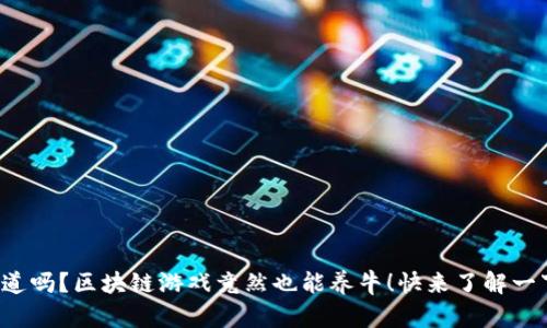 你知道吗？区块链游戏竟然也能养牛！快来了解一下吧！